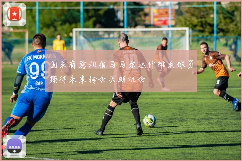 国米有意租借马马尔达什维利球员期待未来转会买断机会