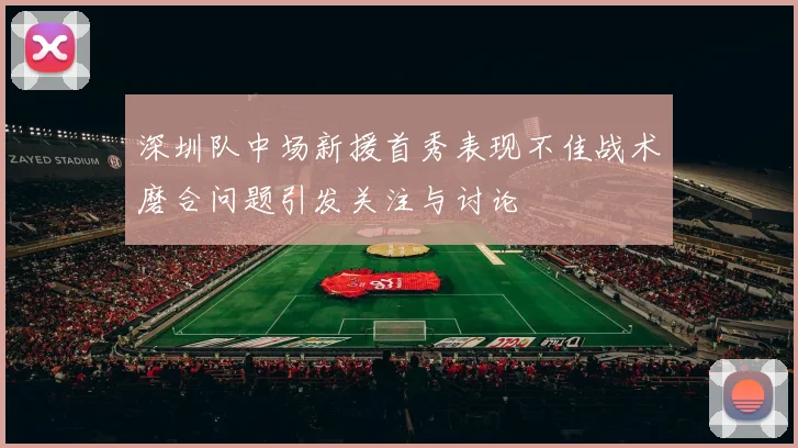 深圳队中场新援首秀表现不佳战术磨合问题引发关注与讨论