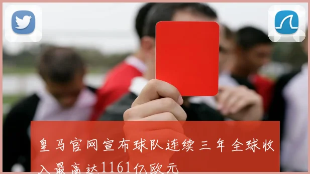 皇马官网宣布球队连续三年全球收入最高达1161亿欧元