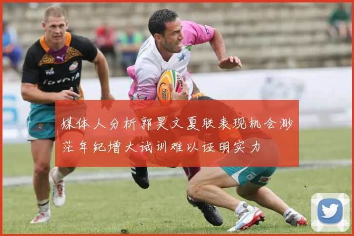 媒体人分析郭昊文夏联表现机会渺茫年纪增大试训难以证明实力