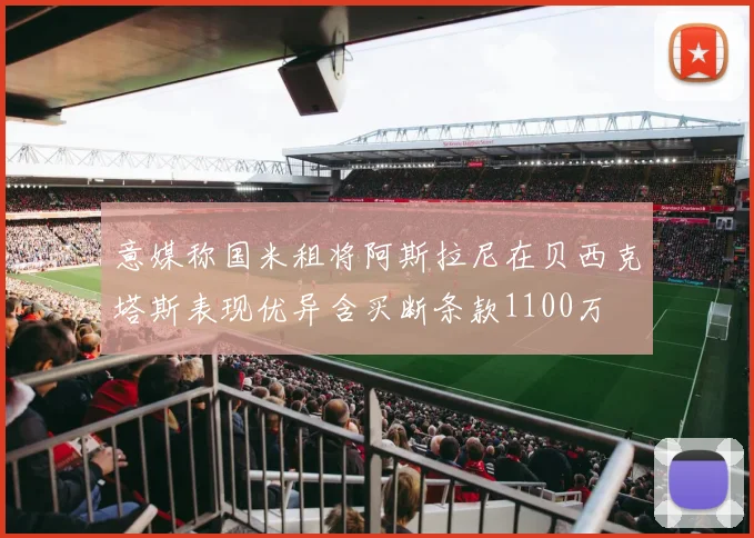 意媒称国米租将阿斯拉尼在贝西克塔斯表现优异含买断条款1100万