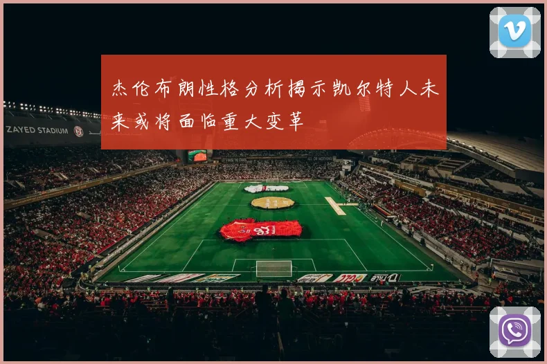 杰伦布朗性格分析揭示凯尔特人未来或将面临重大变革