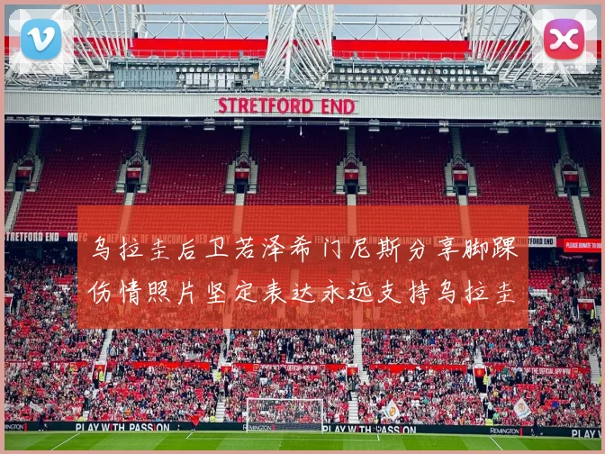 乌拉圭后卫若泽希门尼斯分享脚踝伤情照片坚定表达永远支持乌拉圭