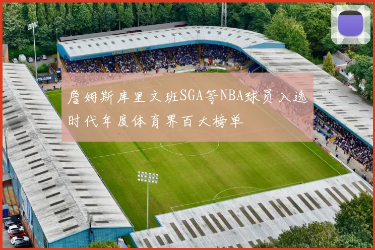 詹姆斯库里文班SGA等NBA球员入选时代年度体育界百大榜单
