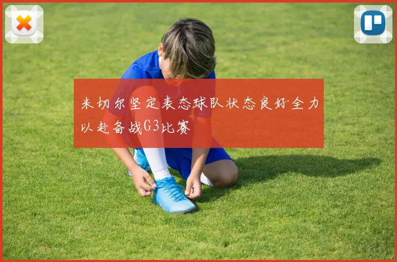 米切尔坚定表态球队状态良好全力以赴备战G3比赛